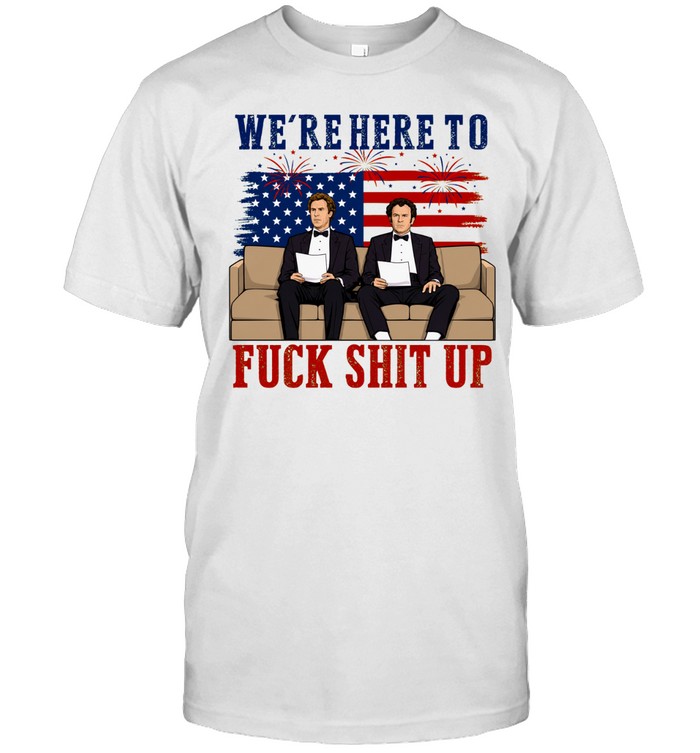 We’re Here To Fuck Shit Up Funny Step Brothers 4th of July Classic Men's T-shirt