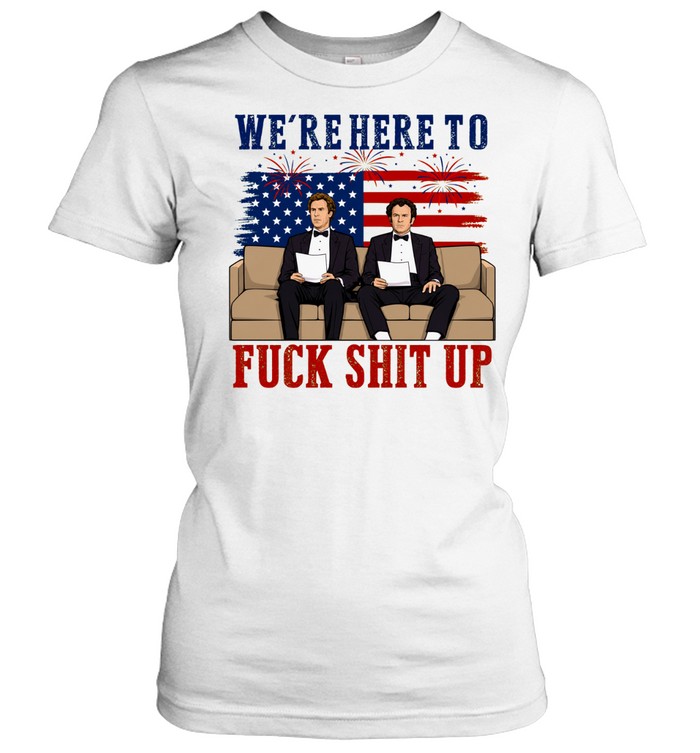 We’re Here To Fuck Shit Up Funny Step Brothers 4th of July Classic Women's T-shirt