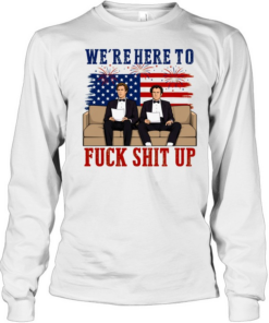 We’re Here To Fuck Shit Up Funny Step Brothers 4th of July Long Sleeved T-shirt