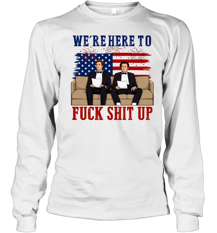 We’re Here To Fuck Shit Up Funny Step Brothers 4th of July Long Sleeved T-shirt