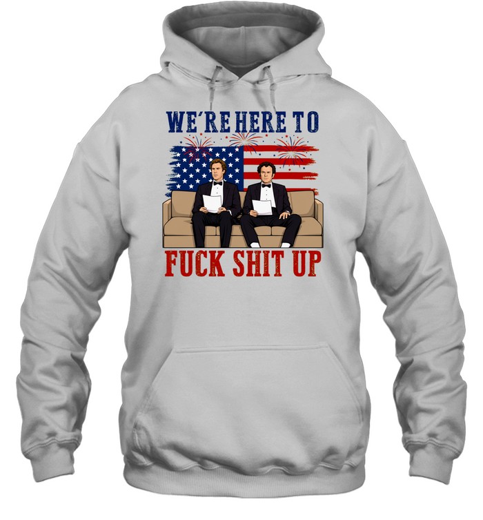 We’re Here To Fuck Shit Up Funny Step Brothers 4th of July Unisex Hoodie