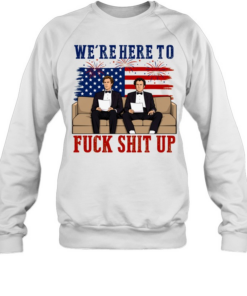 We’re Here To Fuck Shit Up Funny Step Brothers 4th of July Unisex Sweatshirt