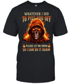 Whatever I Did To Piss You Off Please Let Me Know So I Can Do It Again Classic Men's T-shirt