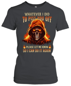 Whatever I Did To Piss You Off Please Let Me Know So I Can Do It Again  Classic Women's T-shirt