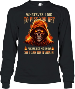 Whatever I Did To Piss You Off Please Let Me Know So I Can Do It Again  Long Sleeved T-shirt
