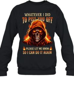 Whatever I Did To Piss You Off Please Let Me Know So I Can Do It Again  Unisex Sweatshirt