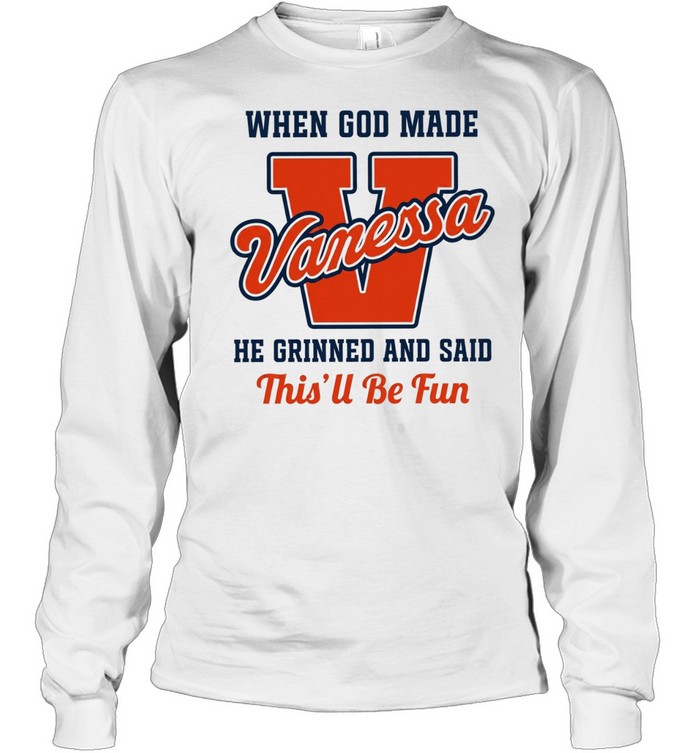 When God Made Vanessa He Grinned and Said This’ll Be Fun Long Sleeved T-shirt