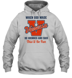 When God Made Vanessa He Grinned and Said This’ll Be Fun Unisex Hoodie