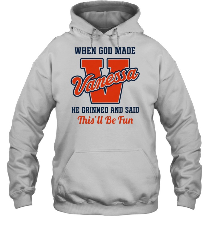 When God Made Vanessa He Grinned and Said This’ll Be Fun Unisex Hoodie
