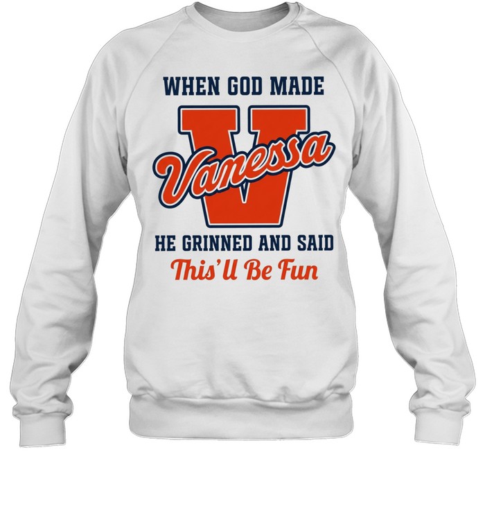 When God Made Vanessa He Grinned and Said This’ll Be Fun Unisex Sweatshirt