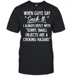 When Guys Say Suck It I Always Reply With Sorry Small Objects Are A Choking Hazard  Classic Men's T-shirt