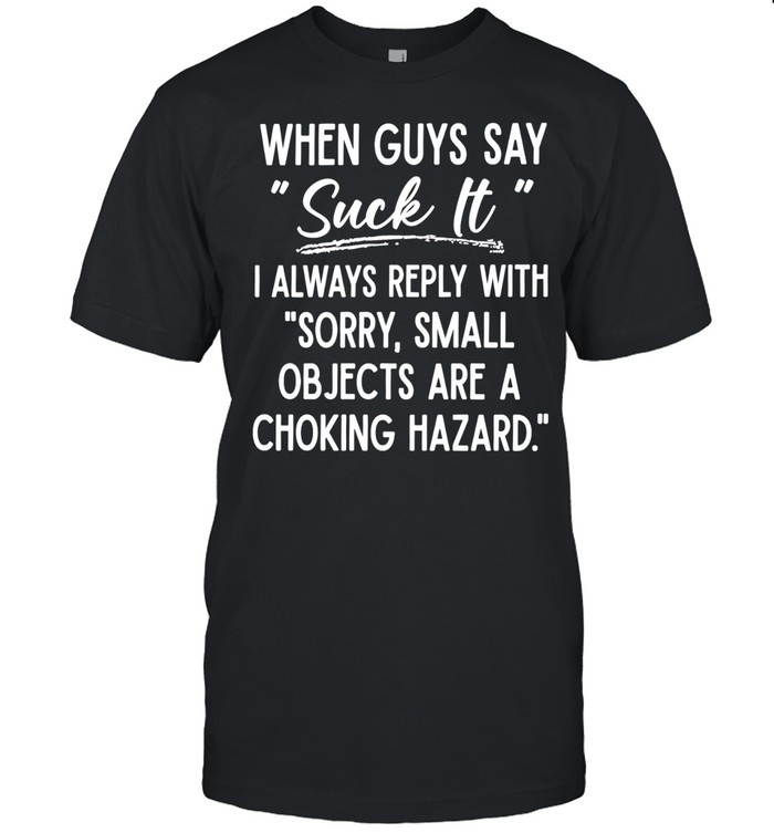 When Guys Say Suck It I Always Reply With Sorry Small Objects Are A Choking Hazard Classic Men's T-shirt