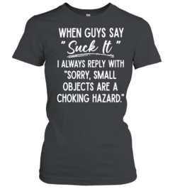 When Guys Say Suck It I Always Reply With Sorry Small Objects Are A Choking Hazard Classic Women's T-shirt
