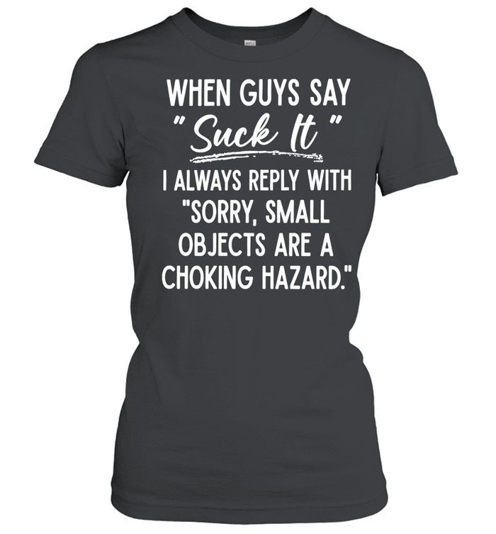 When Guys Say Suck It I Always Reply With Sorry Small Objects Are A Choking Hazard Classic Women's T-shirt