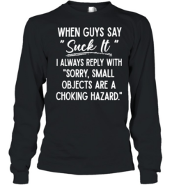 When Guys Say Suck It I Always Reply With Sorry Small Objects Are A Choking Hazard Long Sleeved T-shirt