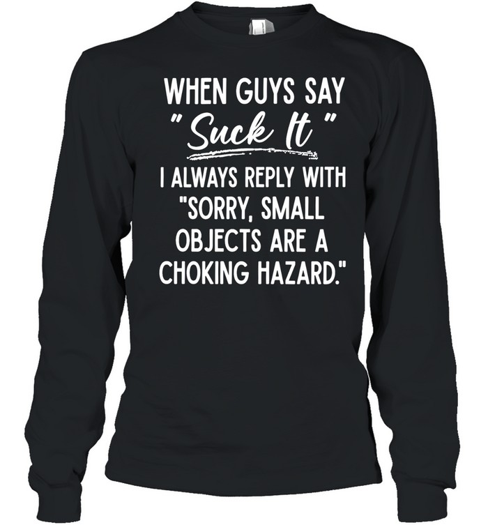 When Guys Say Suck It I Always Reply With Sorry Small Objects Are A Choking Hazard Long Sleeved T-shirt