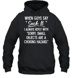 When Guys Say Suck It I Always Reply With Sorry Small Objects Are A Choking Hazard Unisex Hoodie