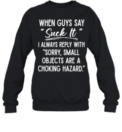 When Guys Say Suck It I Always Reply With Sorry Small Objects Are A Choking Hazard Unisex Sweatshirt