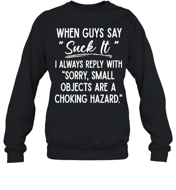 When Guys Say Suck It I Always Reply With Sorry Small Objects Are A Choking Hazard Unisex Sweatshirt