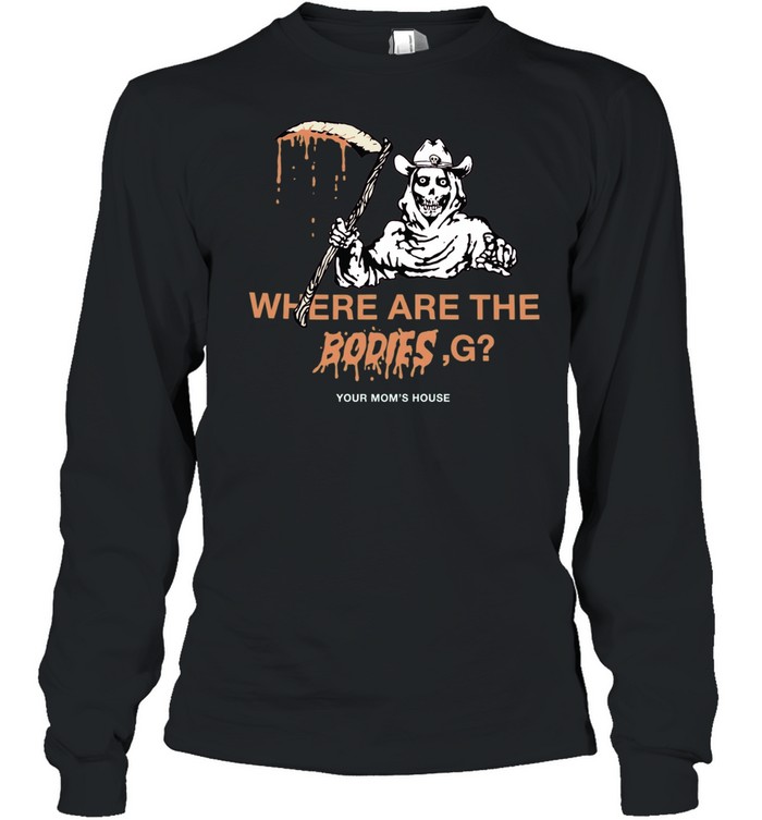 Where Are The Bodies G Your Mom’s House Long Sleeved T-shirt