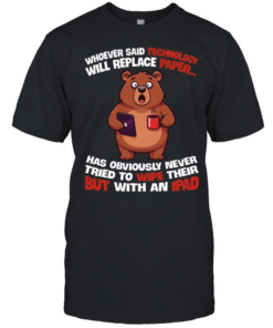 Whoever Said Technology Will Replace Paper... Has Obviously Never Tried To Wipe Their Butt With An Ipad Classic Men's T-shirt