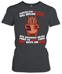 Whoever Said Technology Will Replace Paper... Has Obviously Never Tried To Wipe Their Butt With An Ipad  Classic Women's T-shirt