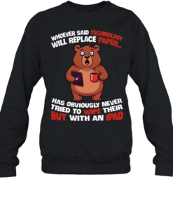 Whoever Said Technology Will Replace Paper... Has Obviously Never Tried To Wipe Their Butt With An Ipad  Unisex Sweatshirt