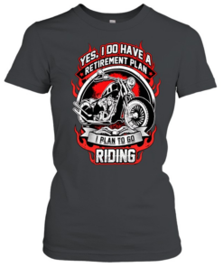 Yes I do have a retirement plan I plan to go riding  Classic Women's T-shirt
