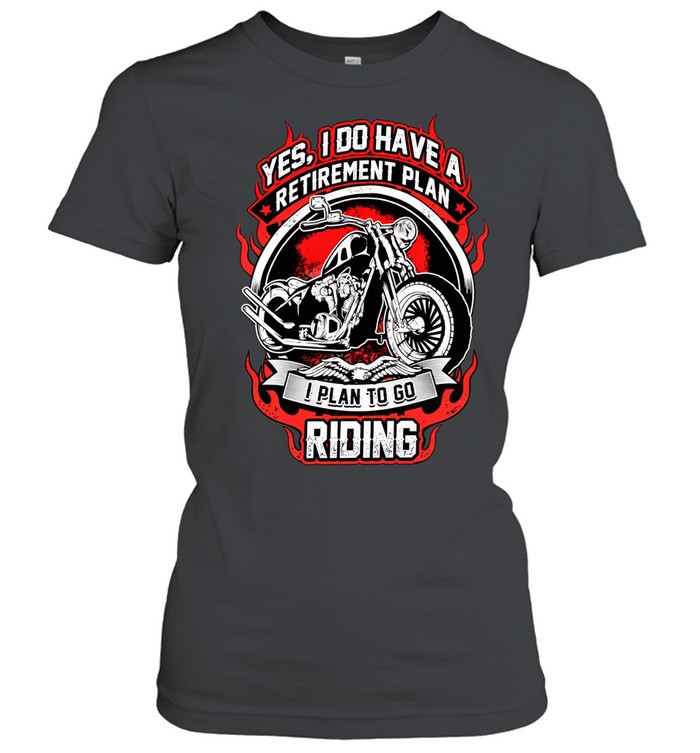 Yes I do have a retirement plan I plan to go riding Classic Women's T-shirt