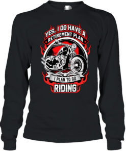 Yes I do have a retirement plan I plan to go riding Long Sleeved T-shirt
