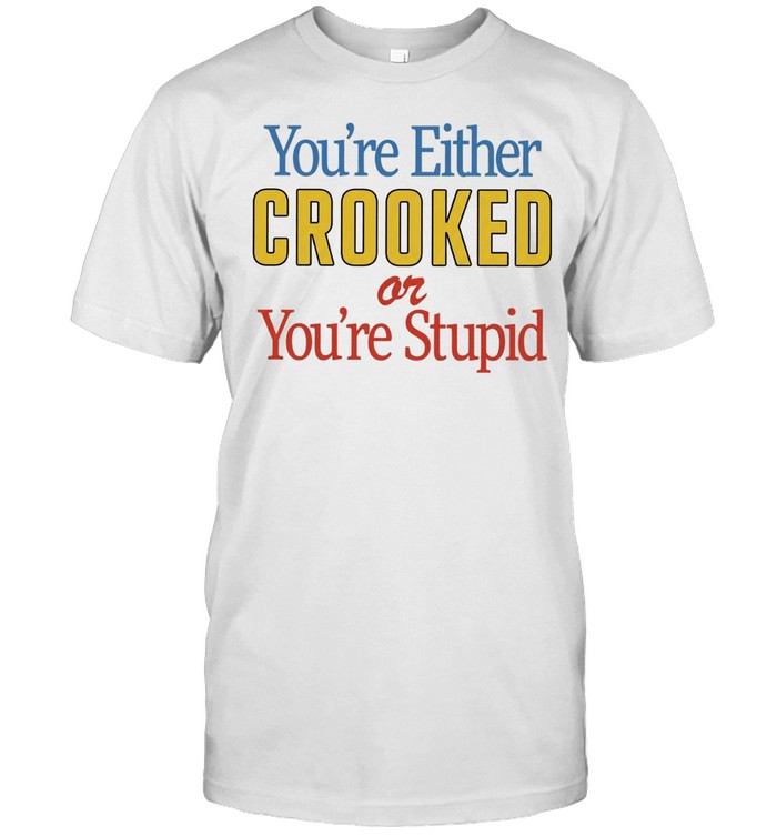 You’re Either Crooked or You’re Stupid Classic Men's T-shirt