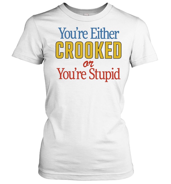 You’re Either Crooked or You’re Stupid Classic Women's T-shirt