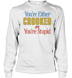 You’re Either Crooked or You’re Stupid Long Sleeved T-shirt