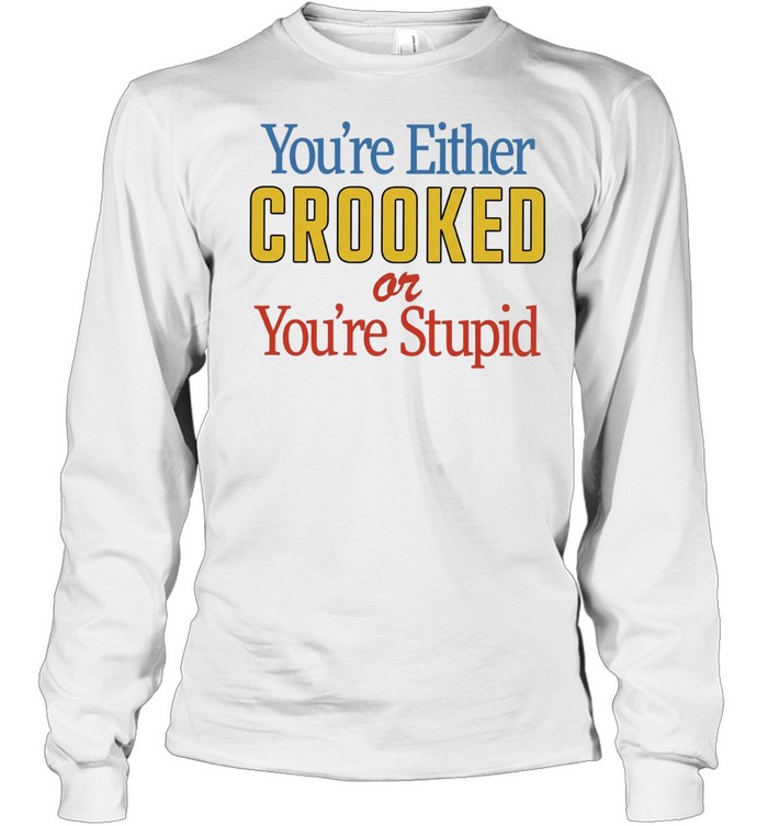 You’re Either Crooked or You’re Stupid Long Sleeved T-shirt