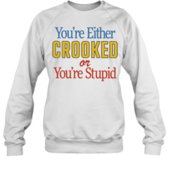 You’re Either Crooked or You’re Stupid Unisex Sweatshirt